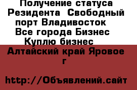 Получение статуса Резидента “Свободный порт Владивосток“ - Все города Бизнес » Куплю бизнес   . Алтайский край,Яровое г.